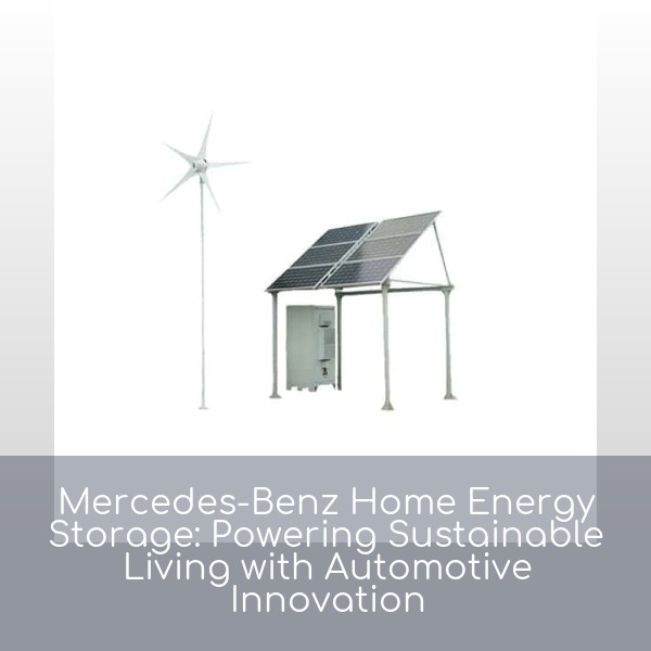 Mercedes-Benz Home Energy Storage: Powering Sustainable Living with Automotive Innovation